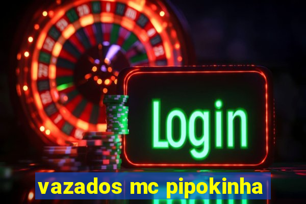 vazados mc pipokinha