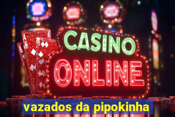 vazados da pipokinha